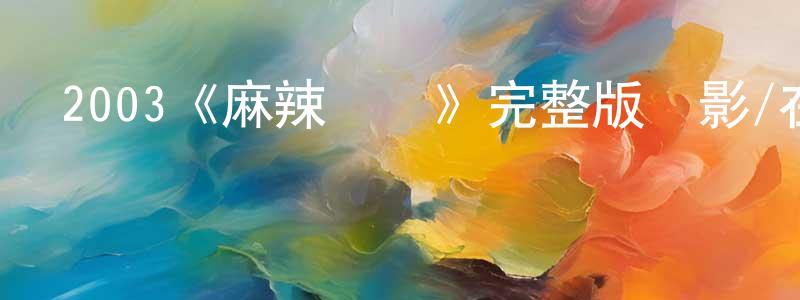 陳國順發布2003《麻辣寶貝》完整版電影/在線觀看/百度云-美劇天堂